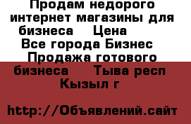 Продам недорого интернет-магазины для бизнеса  › Цена ­ 990 - Все города Бизнес » Продажа готового бизнеса   . Тыва респ.,Кызыл г.